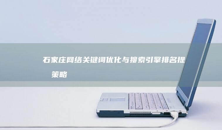 石家庄网络关键词优化与搜索引擎排名提升策略