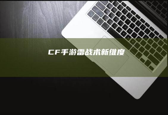 CF手游：雷战术新维度